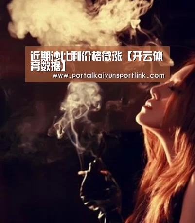 近期沙比利价格微涨【开云体育数据】(图2) 开云体育官网