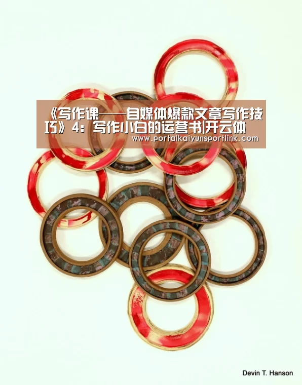 《写作课——自媒体爆款文章写作技巧》4:写作小白的运营书|开云体育数据(图1) 开云体育数据