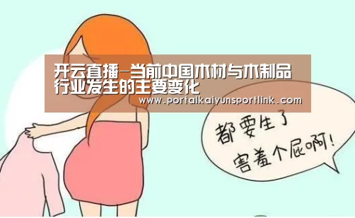 开云直播-当前中国木材与木制品行业发生的主要变化(图1) 开云直播