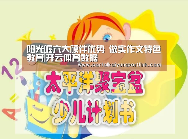 阳光喔六大硬件优势 做实作文特色教育|开