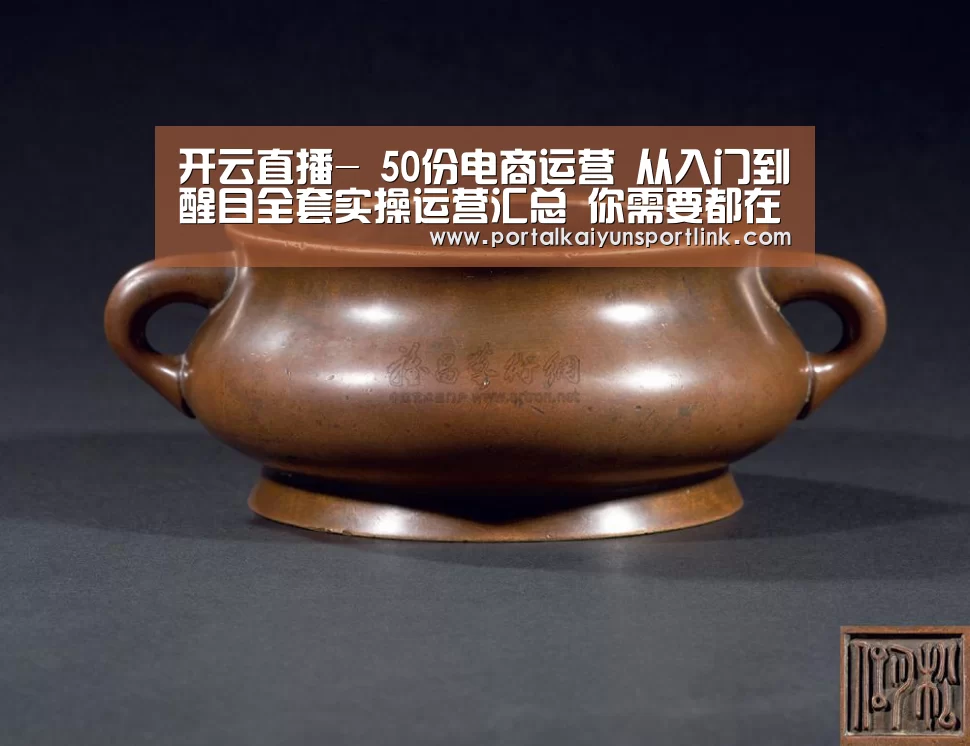 开云直播-
50份电商运营 从入门到醒目全套实操运营汇总 你需要都在这(图1) 开云体育官网